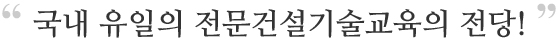 국내 유일의 건설기술교육의 전당! 